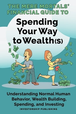 The Mere Mortals' Financial Guide to Spending Your Way to Wealth(s): Spending Your Way to Wealth(s) by Heys, Paul M.