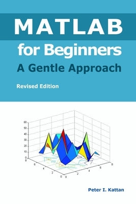 MATLAB for Beginners - A Gentle Approach by Kattan, Peter I.