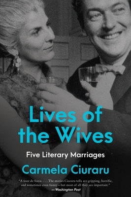 Lives of the Wives: Five Literary Marriages by Ciuraru, Carmela