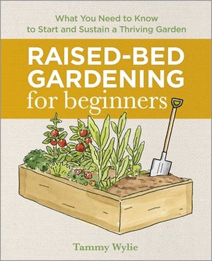 Raised-Bed Gardening for Beginners: Everything You Need to Know to Start and Sustain a Thriving Garden by Wylie, Tammy