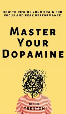 Master Your Dopamine: How to Rewire Your Brain for Focus and Peak Performance by Trenton, Nick