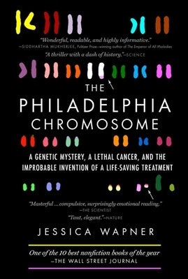 The Philadelphia Chromosome: A Genetic Mystery, a Lethal Cancer, and the Improbable Invention of a Lifesaving Treatment by Wapner, Jessica