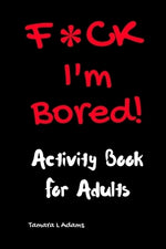 F*ck I'm Bored! Activity Book For Adults by Adams, Tamara L.