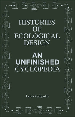 Histories of Ecological Design: An Unfinished Cyclopedia by Kallipoliti, Lydia