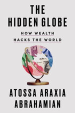 The Hidden Globe: How Wealth Hacks the World by Abrahamian, Atossa Araxia