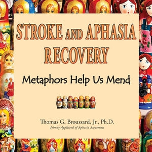 Stroke and Aphasia Recovery: Metaphors Help us Mend by Broussard, Thomas G., Jr.