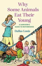 Why Some Animals Eat Their Young: A Survivor's Guide to Motherhood by Louis, Dallas