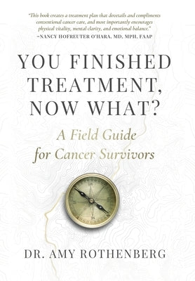 You Finished Treatment, Now What?: A Field Guide for Cancer Survivors by Rothenberg, Amy