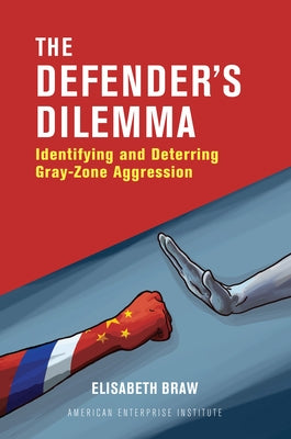 The Defender's Dilemma: Identifying and Dettering Gray-Zone Aggression by Braw, Elisabeth