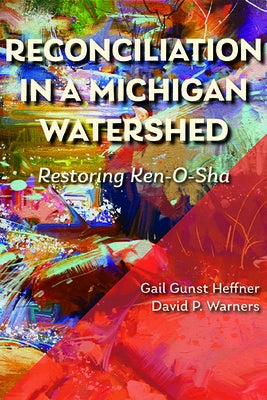 Reconciliation in a Michigan Watershed: Restoring Ken-O-Sha by Heffner, Gail Gunst