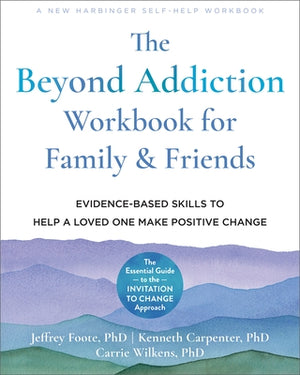 The Beyond Addiction Workbook for Family and Friends: Evidence-Based Skills to Help a Loved One Make Positive Change by Foote, Jeffrey