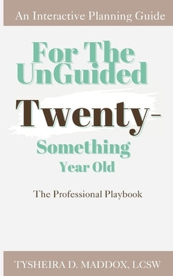 For The Unguided Twenty-Something Year Old: The Professional Playbook by Maddox, Tysheira D.