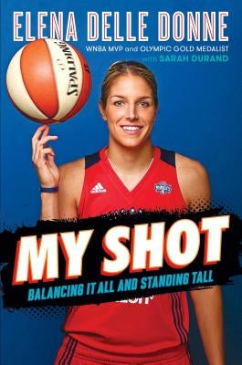 My Shot: Balancing It All and Standing Tall by Delle Donne, Elena