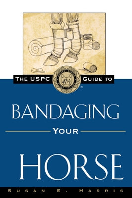 The Uspc Guide to Bandaging Your Horse by Harris, Susan E.