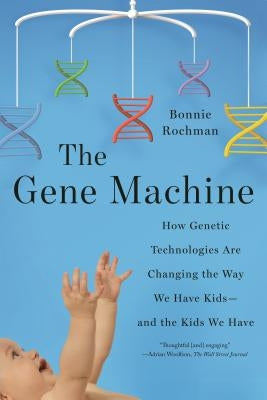 Gene Machine: How Genetic Technologies Are Changing the Way We Have Kids--and the Kids We Have by Rochman, Bonnie