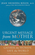 Urgent Message from Mother: Gather the Women, Save the World by Bolen, Jean Shinoda