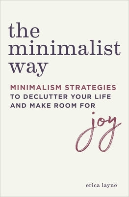 The Minimalist Way: Minimalism Strategies to Declutter Your Life and Make Room for Joy by Layne, Erica