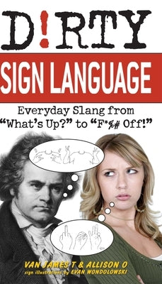 Dirty Sign Language: Everyday Slang from "what's Up?" to "f*%# Off!" by T, Van James