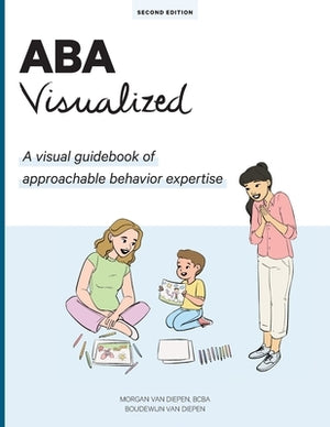 ABA Visualized Guidebook 2nd Edition: A visual guidebook of approachable behavior expertise by Van Diepen, M. Ed Bcba