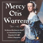 Mercy Otis Warren The Woman Who Wrote for Others U.S. Revolutionary Period Biography 4th Grade Children's Biographies by Dissected Lives