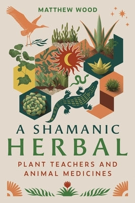 A Shamanic Herbal: Plant Teachers and Animal Medicines by Wood, Matthew