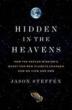 Hidden in the Heavens: How the Kepler Mission's Quest for New Planets Changed How We View Our Own by Steffen, Jason