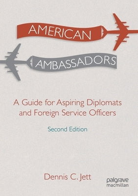 American Ambassadors: A Guide for Aspiring Diplomats and Foreign Service Officers by Jett, Dennis C.