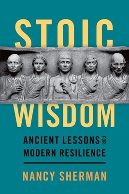 Stoic Wisdom: Ancient Lessons for Modern Resilience by Sherman, Nancy