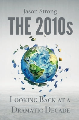 The 2010s: Looking Back At A Dramatic decade by Strong, Jason