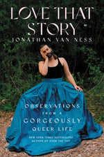 Love That Story: Observations from a Gorgeously Queer Life by Van Ness, Jonathan