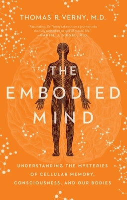 The Embodied Mind: Understanding the Mysteries of Cellular Memory, Consciousness, and Our Bodies by Verny, Thomas R.