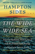 The Wide Wide Sea: Imperial Ambition, First Contact and the Fateful Final Voyage of Captain James Cook by Sides, Hampton