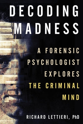 Decoding Madness: A Forensic Psychologist Explores the Criminal Mind by Lettieri, Richard Ph. D.