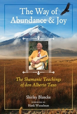 The Way of Abundance and Joy: The Shamanic Teachings of Don Alberto Taxo by Blancke, Shirley