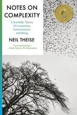 Notes on Complexity: A Scientific Theory of Connection, Consciousness, and Being by Theise, Neil