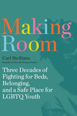 Making Room: Three Decades of Fighting for Beds, Belonging, and a Safe Place for LGBTQ Youth by Siciliano, Carl