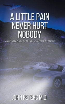 A Little Pain Never Hurt Nobody: An MD's Unorthodox Life in the Colorado Rockies by Peters, John