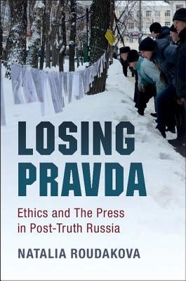 Losing Pravda: Ethics and the Press in Post-Truth Russia by Roudakova, Natalia