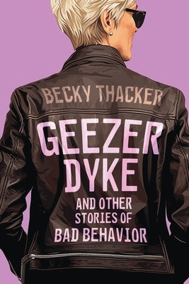 Geezer Dyke and Other Stories of Bad Behavior by Thacker, Becky