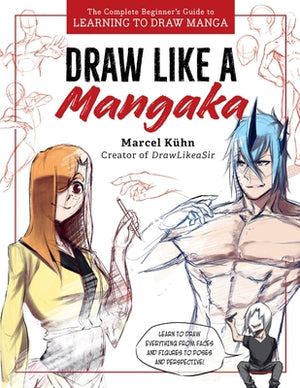 Draw Like a Mangaka: The Complete Beginner's Guide to Learning to Draw Manga by Kuhn, Marcel