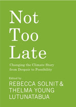 Not Too Late: Changing the Climate Story from Despair to Possibility by Solnit, Rebecca