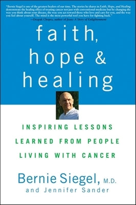 Faith, Hope and Healing: Inspiring Lessons Learned from People Living with Cancer by Siegel, Bernie