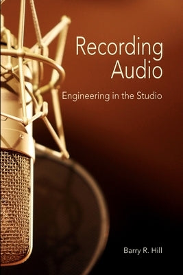 Recording Audio: Engineering in the Studio by Hill, Barry R.