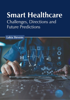 Smart Healthcare: Challenges, Directions and Future Predictions by Stevens, Lakia