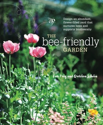 The Bee-Friendly Garden: Design an Abundant, Flower-Filled Yard That Nurtures Bees and Supports Biodiversity by Frey, Kate