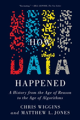 How Data Happened: A History from the Age of Reason to the Age of Algorithms by Wiggins, Chris