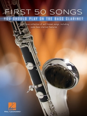 First 50 Songs You Should Play on Bass Clarinet: A Must-Have Collection of Well-Known Songs, Including Some Bass Clarinet Features by Hal Leonard Corp