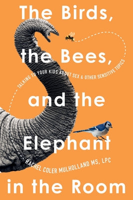 The Birds, the Bees, and the Elephant in the Room: Talking to Your Kids about Sex and Other Sensitive Topics by Mulholland, Rachel Coler