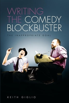 Writing the Comedy Blockbuster: The Inappropriate Goal by Giglio, Keith