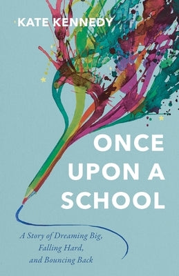 Once Upon a School: A Story of Dreaming Big, Falling Hard, and Bouncing Back by Kennedy, Kate